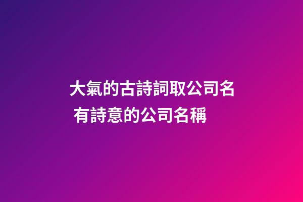 大氣的古詩詞取公司名 有詩意的公司名稱-第1張-公司起名-玄機派